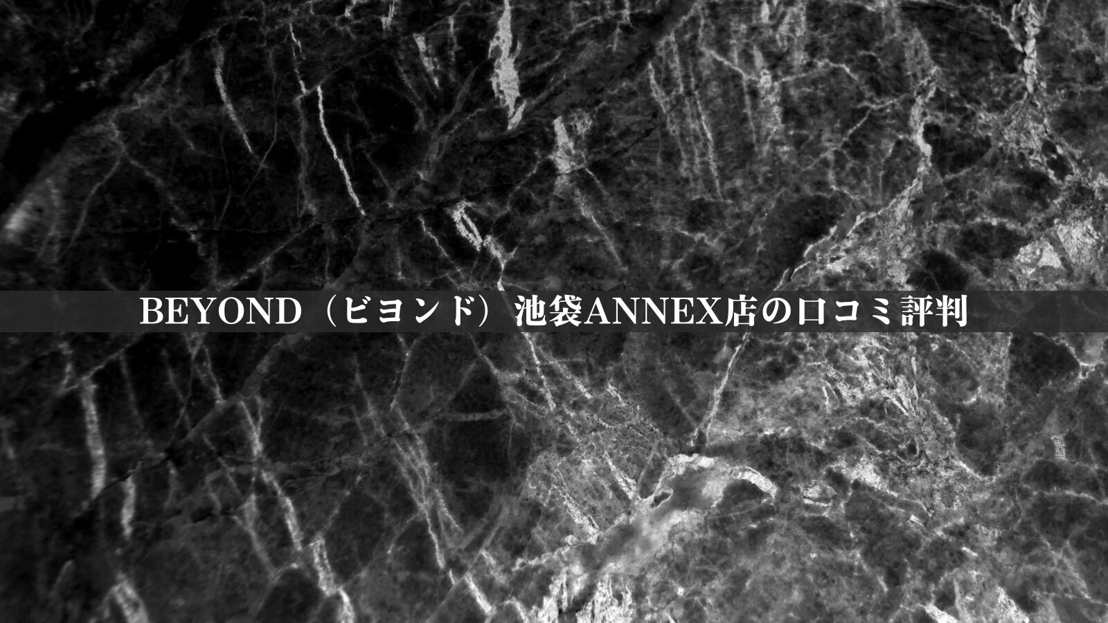 BEYOND（ビヨンド）池袋ANNEX店の最新口コミ評判全2件を調査！料金体系・他社比較やアクセスも紹介！