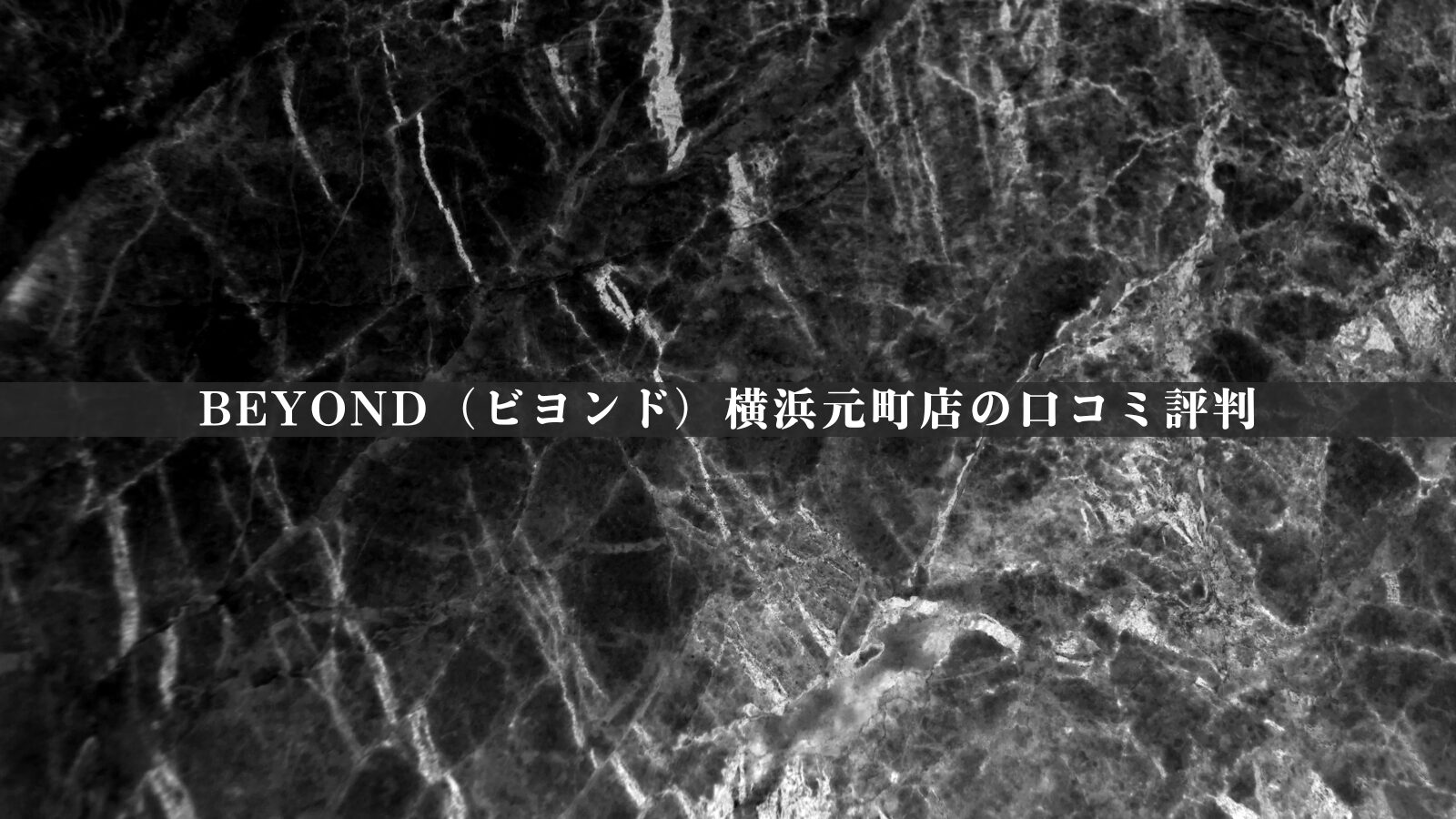 BEYOND（ビヨンド）横浜元町店の最新口コミ評判20件を調査！料金体系・他社比較やアクセスも紹介！