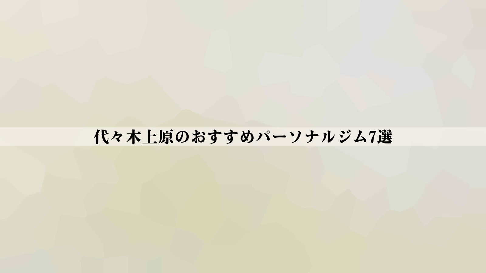 代々木上原のパーソナルジムおすすめ7選【2026年最新版】安い・女性向け・男性向けなど徹底比較