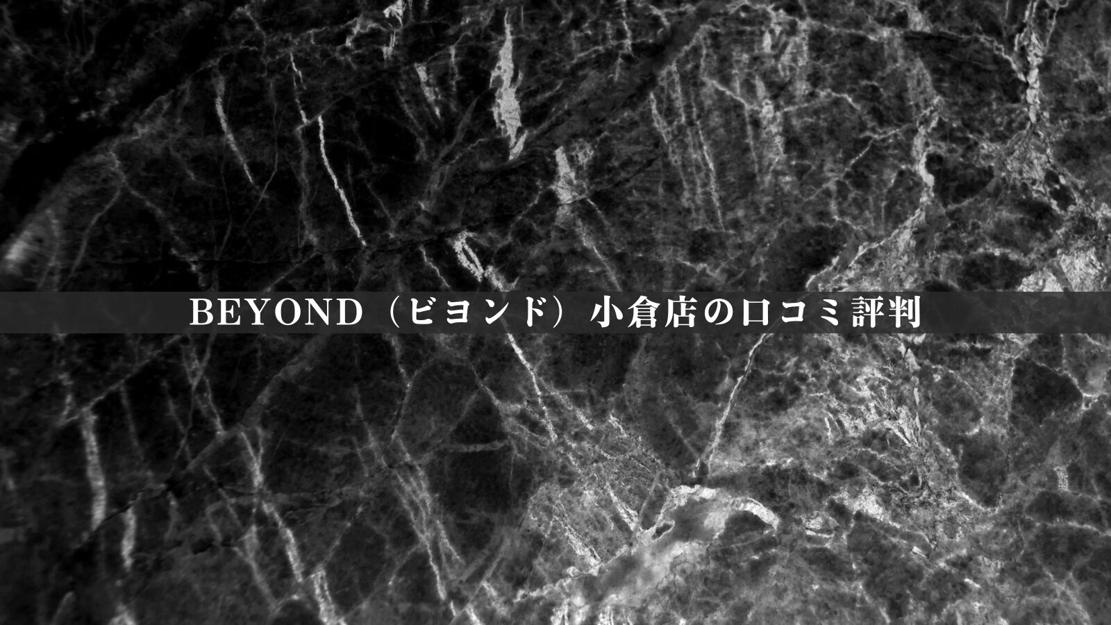 BEYOND（ビヨンド）小倉店の最新口コミ評判50件を徹底分析｜評価の傾向を独自視点で整理