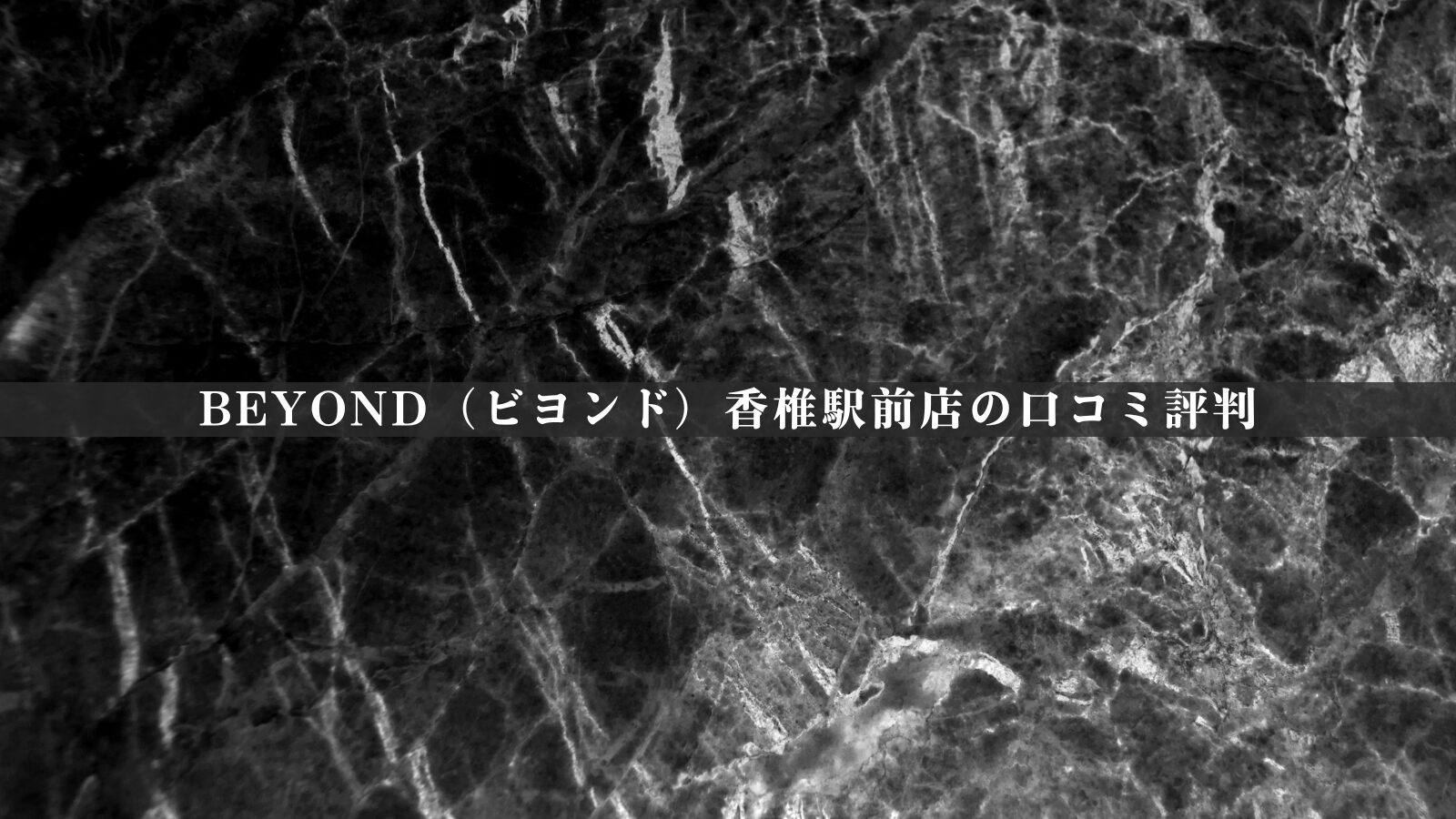 BEYOND（ビヨンド）香椎駅前店の最新口コミ評判50件を徹底分析｜評価の傾向を独自視点で整理